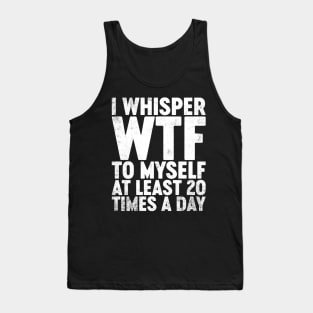 I Whisper WTF To Myself At Least 20 Times A Day Funny Tank Top